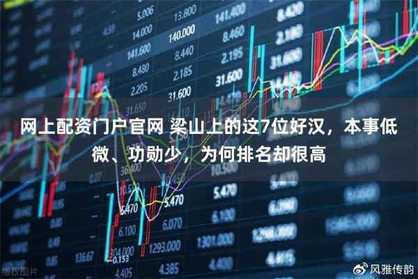网上配资门户官网 梁山上的这7位好汉，本事低微、功勋少，为何排名却很高