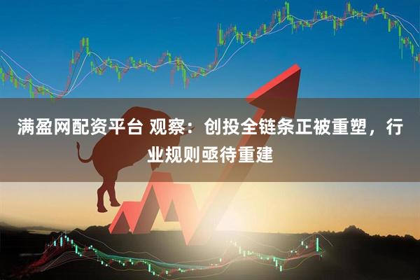 满盈网配资平台 观察：创投全链条正被重塑，行业规则亟待重建