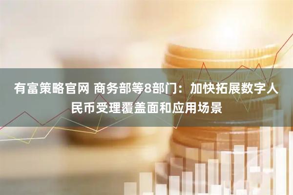 有富策略官网 商务部等8部门：加快拓展数字人民币受理覆盖面和应用场景