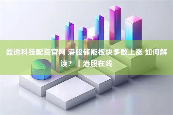 盈透科技配资官网 港股储能板块多数上涨 如何解读？丨港股在线