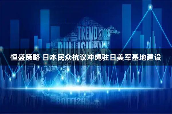 恒盛策略 日本民众抗议冲绳驻日美军基地建设