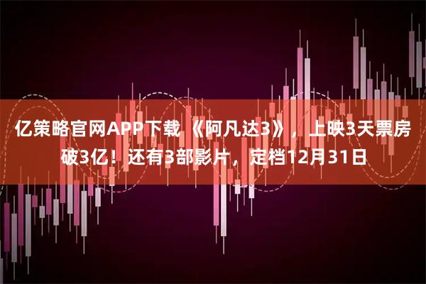 亿策略官网APP下载 《阿凡达3》，上映3天票房破3亿！还有3部影片，定档12月31日