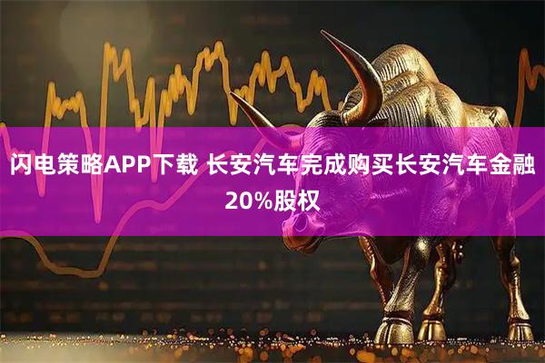 闪电策略APP下载 长安汽车完成购买长安汽车金融20%股权