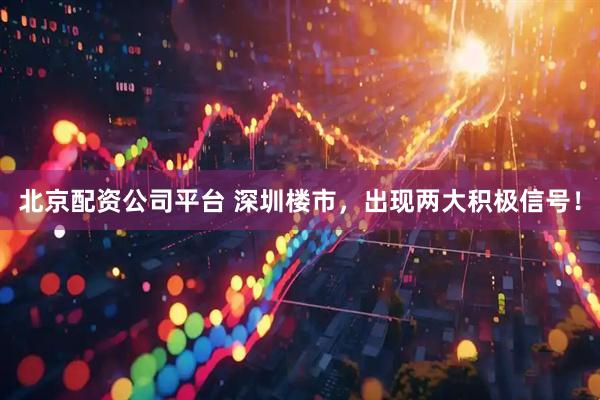 北京配资公司平台 深圳楼市，出现两大积极信号！