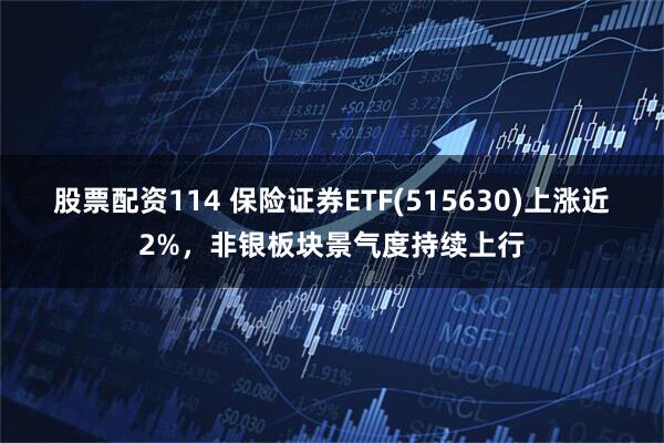 股票配资114 保险证券ETF(515630)上涨近2%，非银板块景气度持续上行
