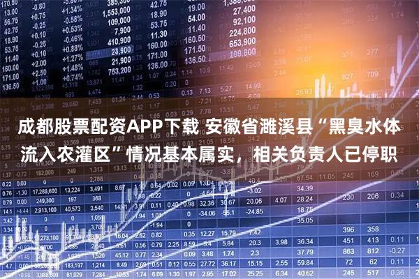成都股票配资APP下载 安徽省濉溪县“黑臭水体流入农灌区”情况基本属实，相关负责人已停职